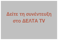 
Δείτε τη συνέντευξη στο ΔΕΛΤΑ TV