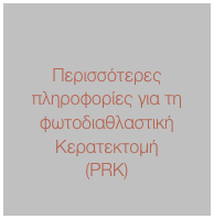 

Περισσότερες πληροφορίες για τη φωτοδιαθλαστική Κερατεκτομή
(PRK)
